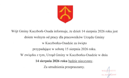 Wójt Gminy Kuczbork-Osada informuje, że dzień 14 sierpnia 2026 roku jest dniem wolnym od pracy dla pracowników Urzędu Gminy w Kuczborku-Osadzie za święto przypadające w sobotę 15 sierpnia 2026 roku. W związku z tym, Urząd Gminy w Kuczborku-Osadzie w dniu 
